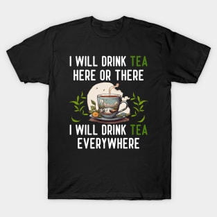 I Will Drink TEA Here Or There I Will Drink TEA Everywhere T-Shirt